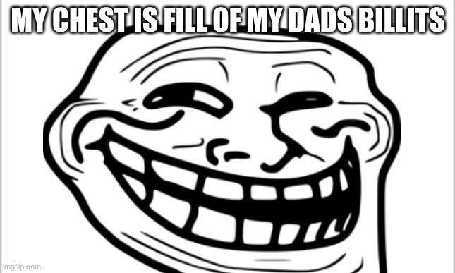 MY CHEST IS FILL OF MY DADS BILLITS | made w/ Imgflip meme maker