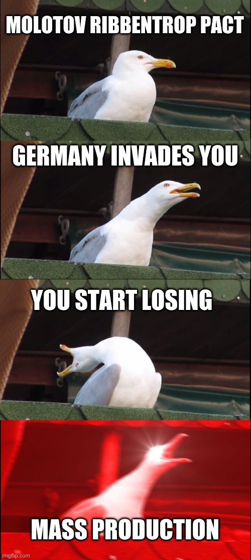 mother russia | MOLOTOV RIBBENTROP PACT; GERMANY INVADES YOU; YOU START LOSING; MASS PRODUCTION | image tagged in memes,inhaling seagull | made w/ Imgflip meme maker