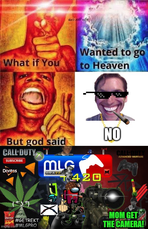 NO; MOM GET THE CAMERA! | image tagged in what if you wanted to go to heaven | made w/ Imgflip meme maker