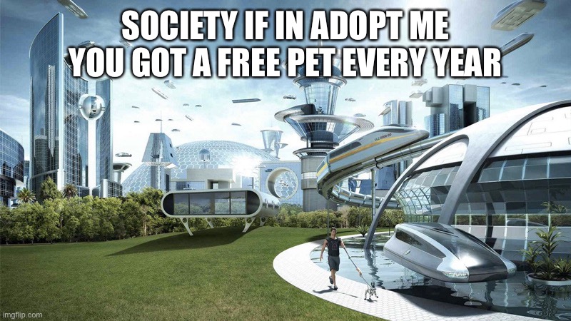 Adopt me | SOCIETY IF IN ADOPT ME YOU GOT A FREE PET EVERY YEAR | image tagged in the future world if | made w/ Imgflip meme maker