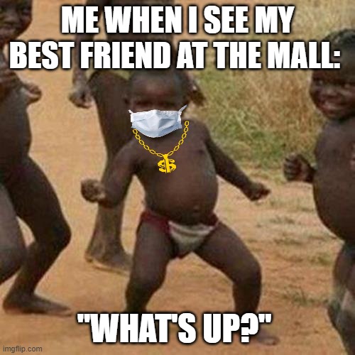 I look:  ~wOnDeRfUl~ | ME WHEN I SEE MY BEST FRIEND AT THE MALL:; "WHAT'S UP?" | image tagged in memes,third world success kid | made w/ Imgflip meme maker