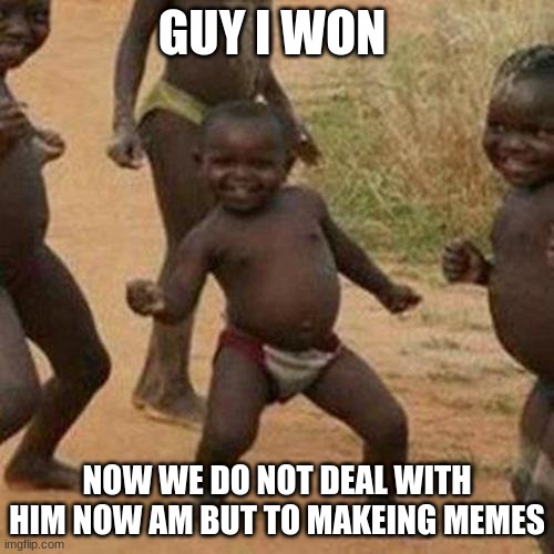 Third World Success Kid | GUY I WON; NOW WE DO NOT DEAL WITH HIM NOW AM BUT TO MAKEING MEMES | image tagged in memes,third world success kid | made w/ Imgflip meme maker