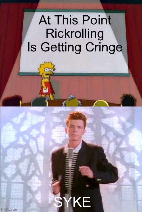 Syke | At This Point Rickrolling Is Getting Cringe; SYKE | image tagged in lisa simpson's presentation,rickrolling | made w/ Imgflip meme maker