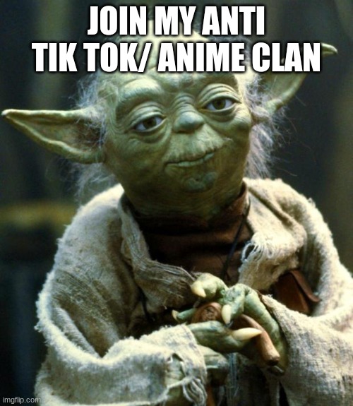 Join my clan | JOIN MY ANTI TIK TOK/ ANIME CLAN | image tagged in memes,star wars yoda | made w/ Imgflip meme maker