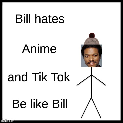 Simple politics | Bill hates; Anime; and Tik Tok; Be like Bill | image tagged in memes,be like bill | made w/ Imgflip meme maker