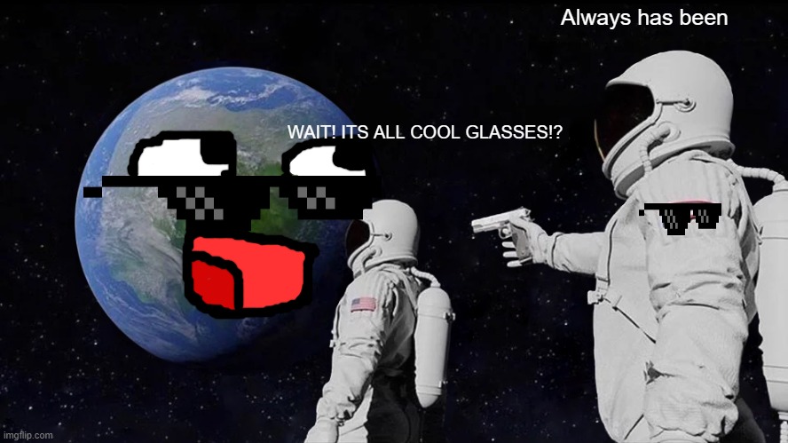 Always Has Been | Always has been; WAIT! ITS ALL COOL GLASSES!? | image tagged in memes,always has been | made w/ Imgflip meme maker