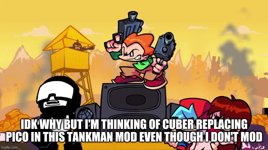 IDK WHY BUT I'M THINKING OF CUBER REPLACING PICO IN THIS TANKMAN MOD EVEN THOUGH I DON'T MOD | made w/ Imgflip meme maker