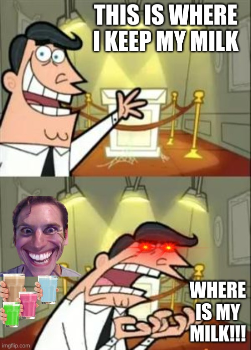 This Is Where I'd Put My Trophy If I Had One | THIS IS WHERE I KEEP MY MILK; WHERE IS MY MILK!!! | image tagged in memes,this is where i'd put my trophy if i had one | made w/ Imgflip meme maker
