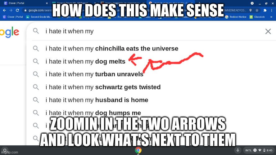 I hate it when my dog melts and I hate it when my chinchilla it's the universe | HOW DOES THIS MAKE SENSE; ZOOMIN IN THE TWO ARROWS AND LOOK WHAT'S NEXT TO THEM | image tagged in funny | made w/ Imgflip meme maker