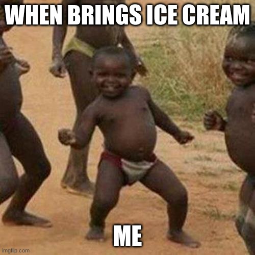 Third World Success Kid Meme | WHEN BRINGS ICE CREAM; ME | image tagged in memes,third world success kid | made w/ Imgflip meme maker