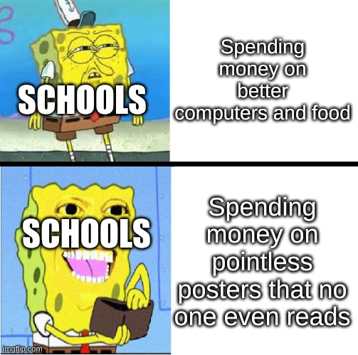 Bruh moment | Spending money on better computers and food; SCHOOLS; Spending money on pointless posters that no one even reads; SCHOOLS | image tagged in spongebob money meme,school,money,school meme,middle school,high school | made w/ Imgflip meme maker