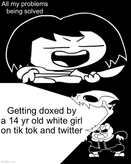 Twitter and Tik tok shat on | All my problems being solved; Getting doxed by a 14 yr old white girl on tik tok and twitter | image tagged in funny,sr pelo,undertale,sans undertale,shit on | made w/ Imgflip meme maker