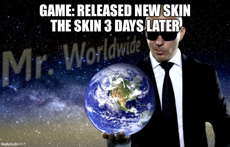 Mr worldwide | GAME: RELEASED NEW SKIN
THE SKIN 3 DAYS LATER | image tagged in mr worldwide | made w/ Imgflip meme maker