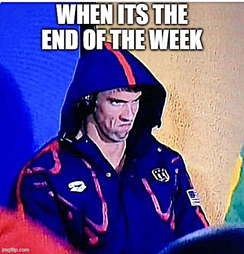 Michael Phelps Death Stare | WHEN ITS THE END OF THE WEEK | image tagged in memes,michael phelps death stare | made w/ Imgflip meme maker