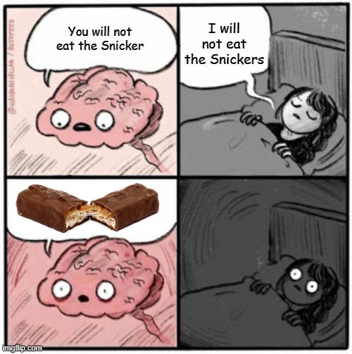 Brain Before Sleep | I will not eat the Snickers; You will not eat the Snicker | image tagged in brain before sleep | made w/ Imgflip meme maker