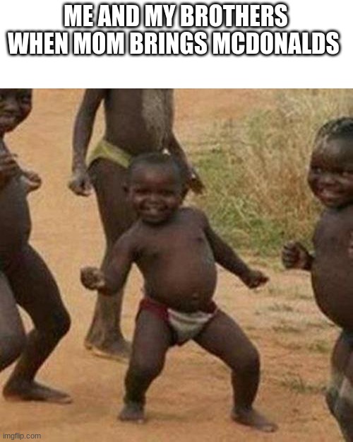 Third World Success Kid Meme | ME AND MY BROTHERS WHEN MOM BRINGS MCDONALDS | image tagged in memes,third world success kid | made w/ Imgflip meme maker