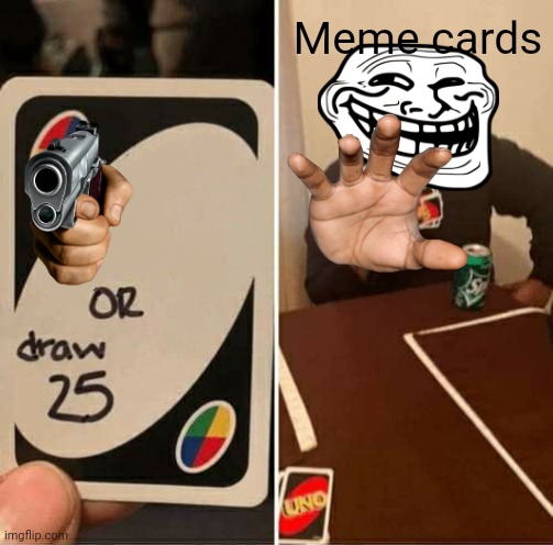 UNO Draw 25 Cards Meme | Meme cards | image tagged in memes,uno draw 25 cards | made w/ Imgflip meme maker