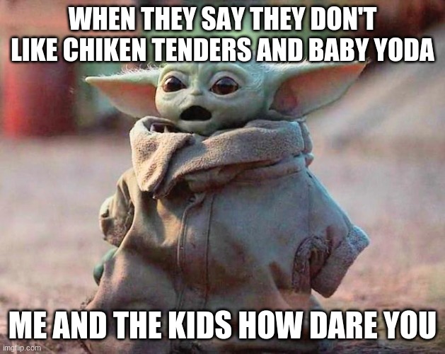 live | WHEN THEY SAY THEY DON'T LIKE CHIKEN TENDERS AND BABY YODA; ME AND THE KIDS HOW DARE YOU | image tagged in surprised baby yoda | made w/ Imgflip meme maker