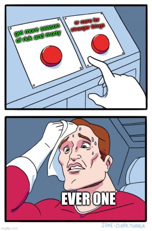 Two Buttons | or more for stranger things; get more season of rick and morty; EVER ONE | image tagged in memes,two buttons | made w/ Imgflip meme maker