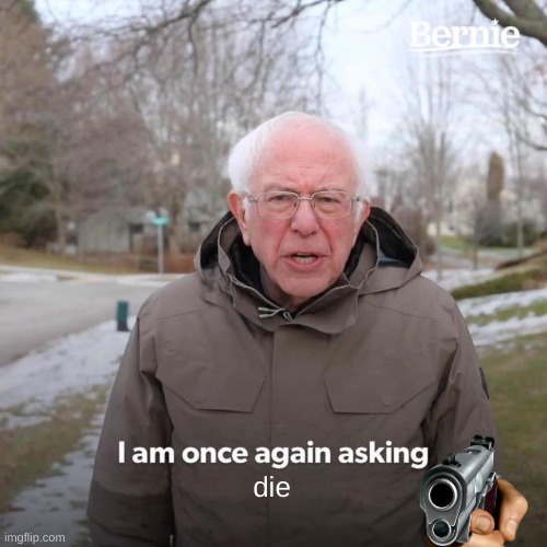 Bernie I Am Once Again Asking For Your Support Meme | die | image tagged in memes,bernie i am once again asking for your support | made w/ Imgflip meme maker