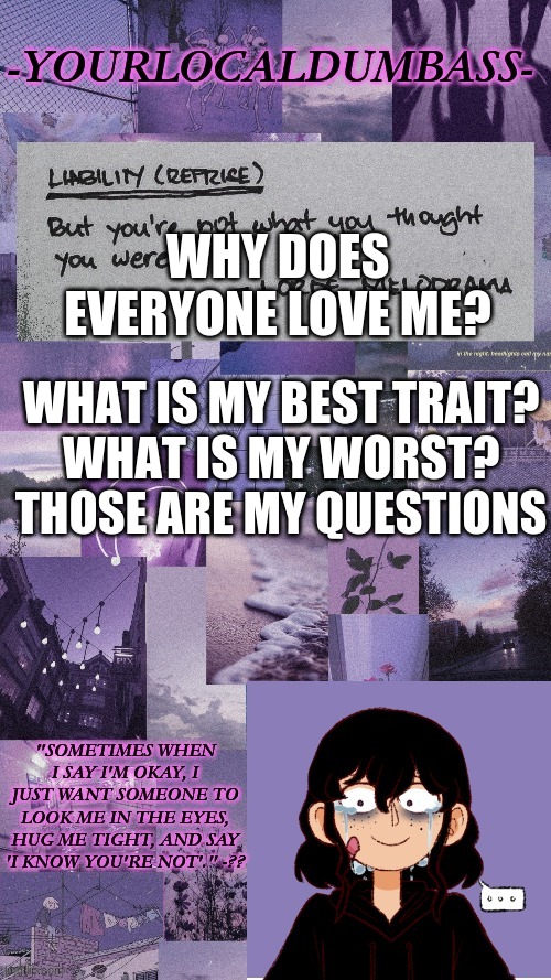 TwT | WHY DOES EVERYONE LOVE ME? WHAT IS MY BEST TRAIT?

WHAT IS MY WORST?

THOSE ARE MY QUESTIONS | image tagged in dumbass 2 | made w/ Imgflip meme maker