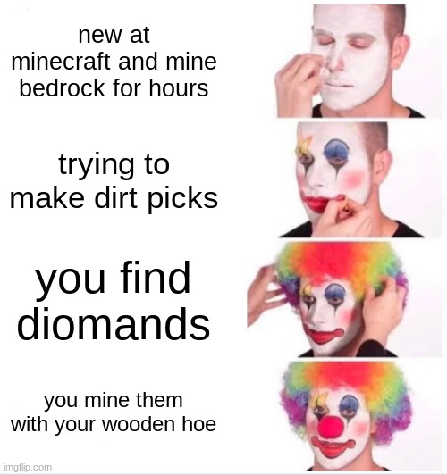 Clown Applying Makeup | new at minecraft and mine bedrock for hours; trying to make dirt picks; you find diomands; you mine them with your wooden hoe | image tagged in memes,clown applying makeup | made w/ Imgflip meme maker