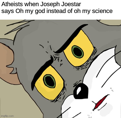 OOOOOHHHHH MYYYYY GODDDDDD!!!!!!! | Atheists when Joseph Joestar says Oh my god instead of oh my science | image tagged in memes,unsettled tom | made w/ Imgflip meme maker