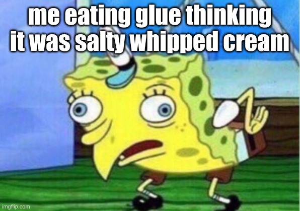 Mocking Spongebob | me eating glue thinking it was salty whipped cream | image tagged in memes,mocking spongebob | made w/ Imgflip meme maker