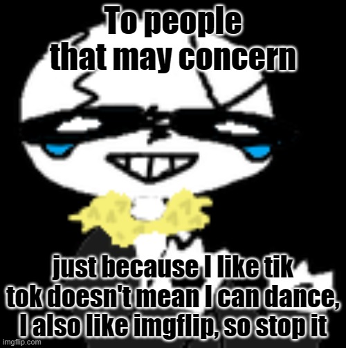 Plz don't judge ;-; | To people that may concern; just because I like tik tok doesn't mean I can dance, I also like imgflip, so stop it | image tagged in boi,i can do anything,so yeah,i give up,stop reading the tags | made w/ Imgflip meme maker