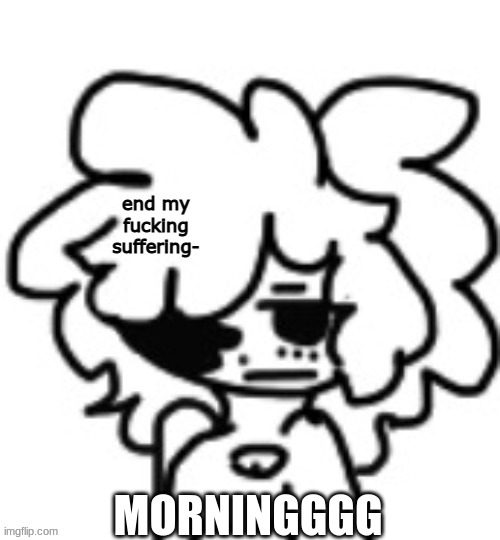 mina end my suffering | MORNINGGGG | image tagged in mina end my suffering | made w/ Imgflip meme maker