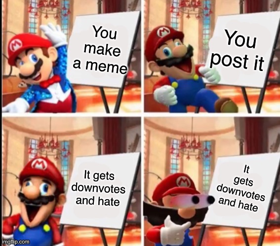 Mario’s Plan | You make a meme; You post it; It gets downvotes and hate; It gets downvotes and hate | image tagged in mario s plan | made w/ Imgflip meme maker