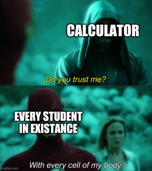 Do You Trust Me? With Every Cell Of My Body | CALCULATOR; EVERY STUDENT IN EXISTANCE | image tagged in do you trust me with every cell of my body | made w/ Imgflip meme maker