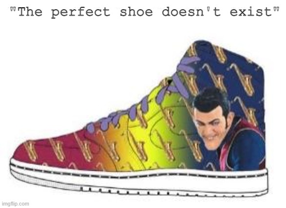It does exist | "The perfect shoe doesn't exist" | image tagged in we are number one,shoes | made w/ Imgflip meme maker