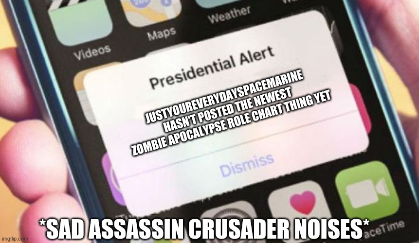 where is it????? | JUSTYOUREVERYDAYSPACEMARINE HASN'T POSTED THE NEWEST ZOMBIE APOCALYPSE ROLE CHART THING YET; *SAD ASSASSIN CRUSADER NOISES* | image tagged in memes,presidential alert | made w/ Imgflip meme maker