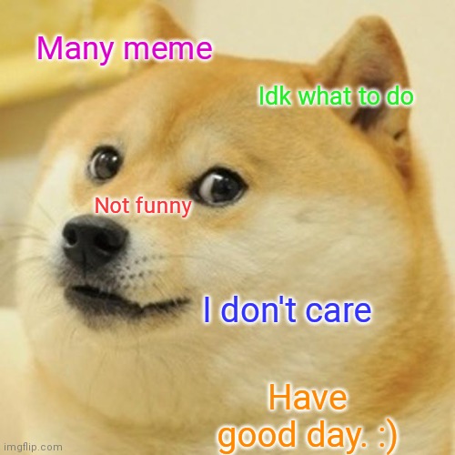 Doge | Many meme; Idk what to do; Not funny; I don't care; Have good day. :) | image tagged in memes,doge | made w/ Imgflip meme maker