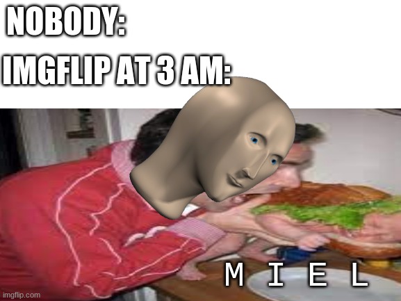 NOBODY:; IMGFLIP AT 3 AM:; M I E L | image tagged in meme man,cursed image,3am,imgflip | made w/ Imgflip meme maker