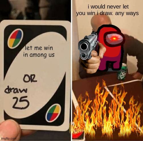 UNO Draw 25 Cards | i would never let you win i draw. any ways; let me win in among us | image tagged in memes,uno draw 25 cards | made w/ Imgflip meme maker