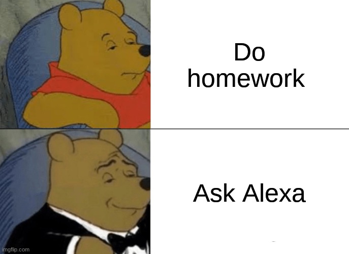 Alexa | Do homework; Ask Alexa | image tagged in memes,tuxedo winnie the pooh,alexa,school,homework | made w/ Imgflip meme maker