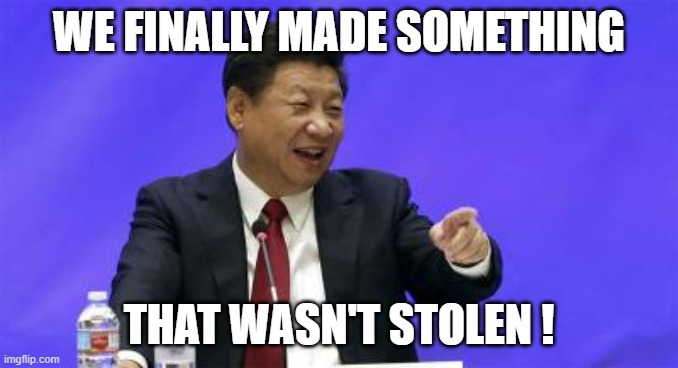 Xi Jinping Laughing | WE FINALLY MADE SOMETHING THAT WASN'T STOLEN ! | image tagged in xi jinping laughing | made w/ Imgflip meme maker