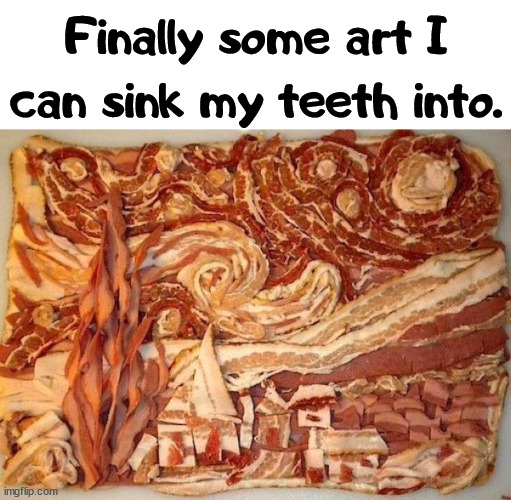 Really good taste. |  Finally some art I can sink my teeth into. | image tagged in art,meat | made w/ Imgflip meme maker