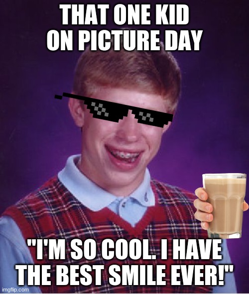 He thinks he's so cool. When he's not. NOTE: I'm sorry if I offended you with this meme. I didn't mean to. :) | THAT ONE KID ON PICTURE DAY; "I'M SO COOL. I HAVE THE BEST SMILE EVER!" | image tagged in memes,bad luck brian | made w/ Imgflip meme maker