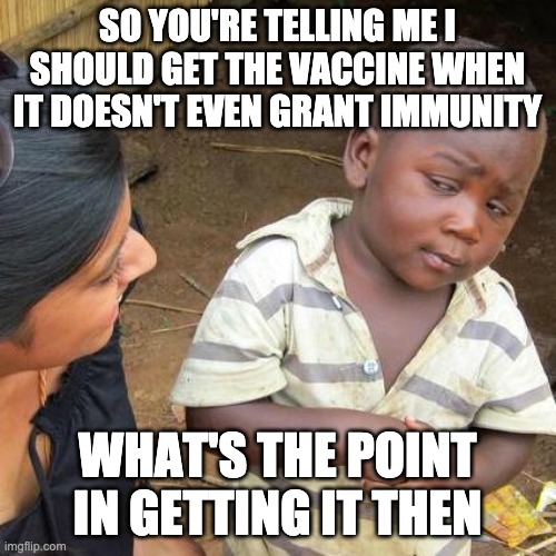 Third World Skeptical Kid Meme | SO YOU'RE TELLING ME I SHOULD GET THE VACCINE WHEN IT DOESN'T EVEN GRANT IMMUNITY WHAT'S THE POINT IN GETTING IT THEN | image tagged in memes,third world skeptical kid | made w/ Imgflip meme maker