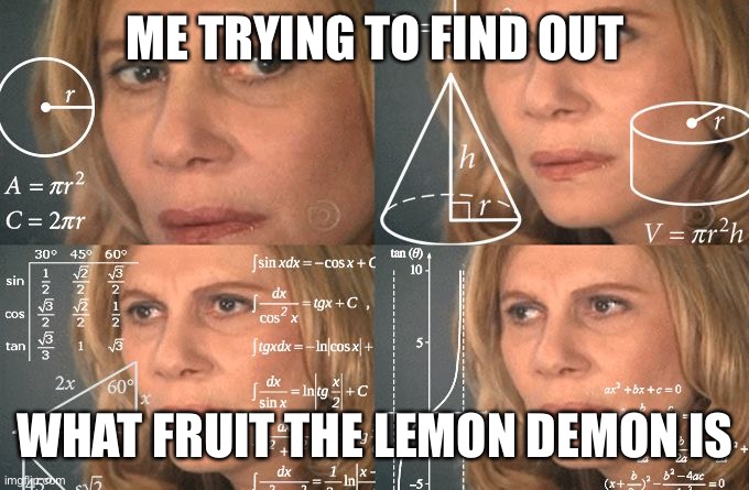 Calculating meme | ME TRYING TO FIND OUT; WHAT FRUIT THE LEMON DEMON IS | image tagged in calculating meme,friday night funkin | made w/ Imgflip meme maker
