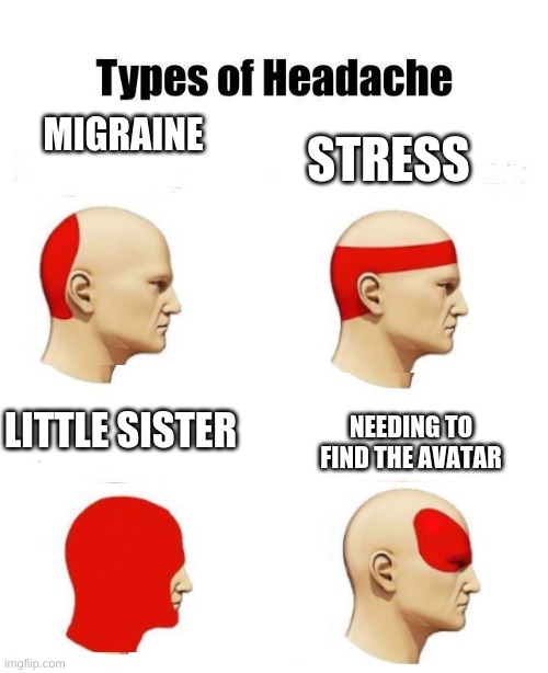 atla | MIGRAINE; STRESS; NEEDING TO FIND THE AVATAR; LITTLE SISTER | image tagged in funny,atla,memes,avatar the last airbender,zuko | made w/ Imgflip meme maker