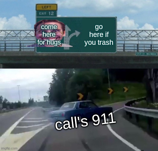 Left Exit 12 Off Ramp Meme | come here for hugs; go here if you trash; call's 911 | image tagged in memes,left exit 12 off ramp | made w/ Imgflip meme maker