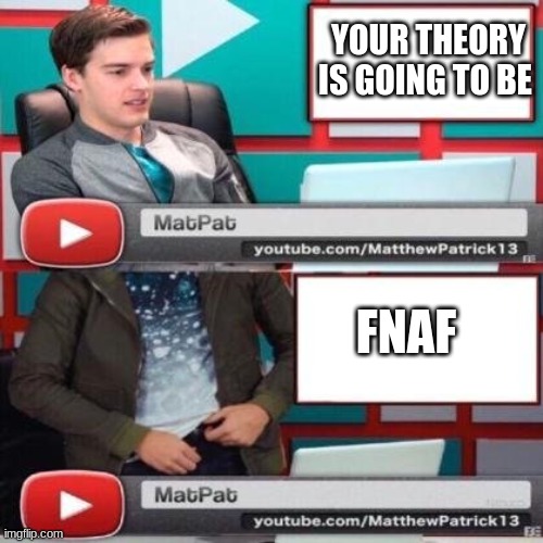 Matpat | YOUR THEORY IS GOING TO BE; FNAF | image tagged in matpat | made w/ Imgflip meme maker