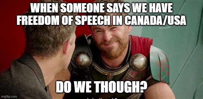WHEN SOMEONE SAYS WE HAVE FREEDOM OF SPEECH IN CANADA/USA; DO WE THOUGH? | image tagged in political meme,politics,political,thor is he though | made w/ Imgflip meme maker