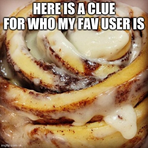 Cinnamon Bun | HERE IS A CLUE FOR WHO MY FAV USER IS | image tagged in cinnamon bun | made w/ Imgflip meme maker