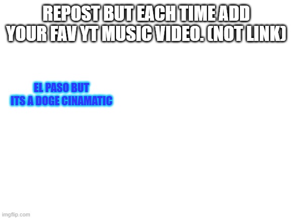 yeahh i like the song. | REPOST BUT EACH TIME ADD YOUR FAV YT MUSIC VIDEO. (NOT LINK); EL PASO BUT ITS A DOGE CINAMATIC | image tagged in eeeeeeeeee | made w/ Imgflip meme maker