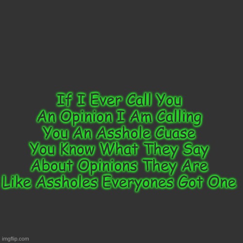 Blank Transparent Square | If I Ever Call You An Opinion I Am Calling You An Asshole Cuase You Know What They Say About Opinions They Are Like Assholes Everyones Got One | image tagged in memes,blank transparent square | made w/ Imgflip meme maker